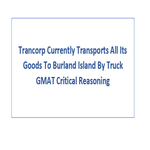 Trancorp Currently Transports All Its Goods To Burland Island By Truck GMAT Critical Reasoning